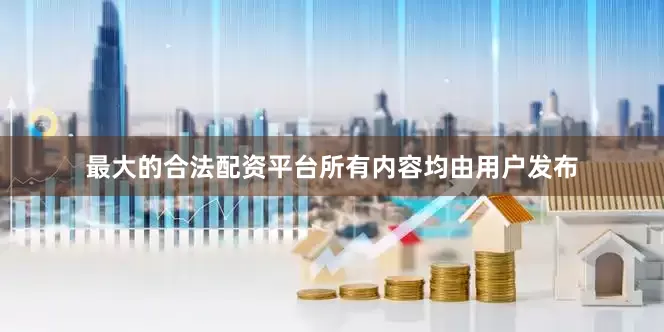 最大的合法配资平台所有内容均由用户发布