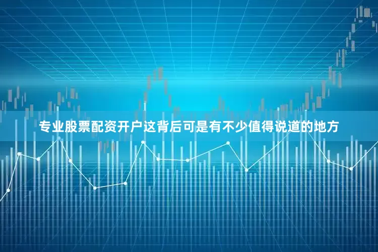 专业股票配资开户这背后可是有不少值得说道的地方