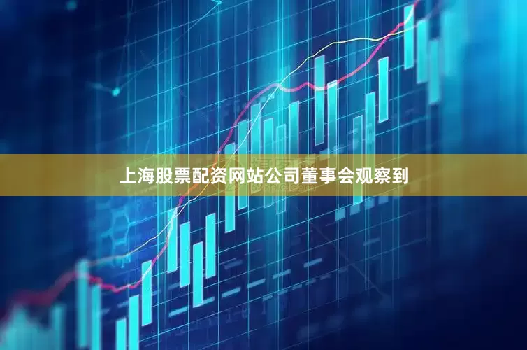 上海股票配资网站 公司董事会观察到