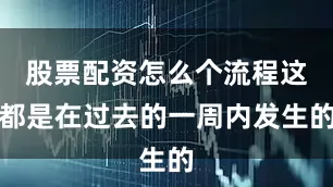 股票配资怎么个流程这都是在过去的一周内发生的